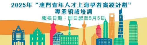 2025年“澳門青年人才上海學習實踐計劃” 專業領域培訓 即日起至8月5日接受報名